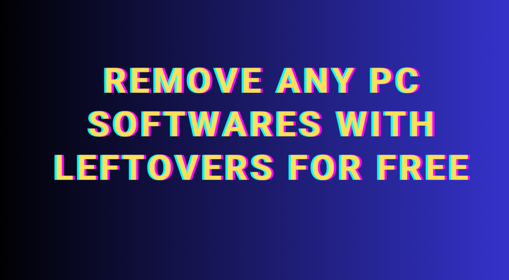 Remove Any PC Softwares with leftovers for free